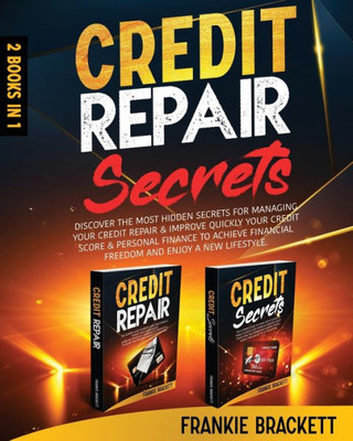 Credit Repair Secrets: Discover The Most Hidden Secrets For Managing Your Credit Repair & Improve Quickly Your Credit Score & Personal Financ