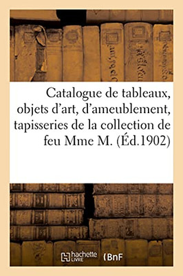 Catalogue De Tableaux, Objets D'Art Et D'Ameublement, Anciennes Tapisseries: De La Collection De Feu Mme M. (Arts) (French Edition)