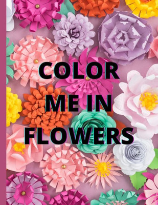 Color Me in Flowers: Coloring Book, Flower Lovers, Floral Favorites, Art, Picture Painting