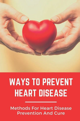 Ways To Prevent Heart Disease: Methods For Heart Disease Prevention And Cure: Pulmonary Medicine