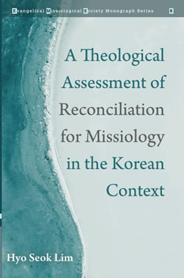 A Theological Assessment Of Reconciliation For Missiology In The Korean Context (Evangelical Missiological Society Monograph Series)