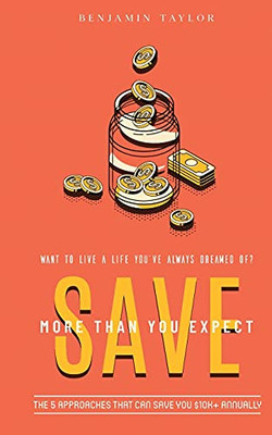Save More Than You Expect: The 5 Approaches That Can Save You $10K+ Annually: The 5 Approaches That Can Help You Save $10K+ Annually