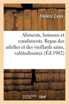 Aliments, Boissons Et Condiments. Repas Des Adultes Et Des Vieillards Sains, Valã©Tudinaires: Ou Malades (Sciences) (French Edition)
