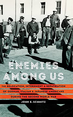 Enemies Among Us: The Relocation, Internment, And Repatriation Of German, Italian, And Japanese Americans During The Second World War