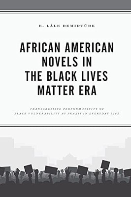 African American Novels In The Black Lives Matter Era: Transgressive Performativity Of Black Vulnerability As Praxis In Everyday Life