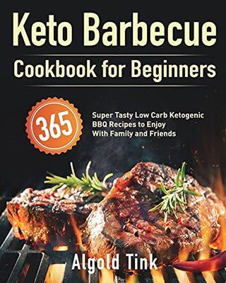 Keto Barbecue Cookbook For Beginners: 365 Super Tasty Low Carb Ketogenic Bbq Recipes To Enjoy With Family And Friends - 9781639350179