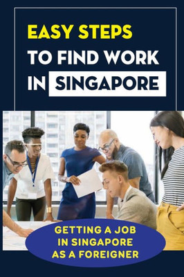 Easy Steps To Find Work In Singapore: Getting A Job In Singapore As A Foreigner: Finding A Job In Singapore