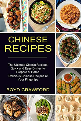 Chinese Recipes: The Ultimate Classic Recipes Quick And Easy Dishes To Prepare At Home (Delicious Chinese Recipes At Your Fingertips)