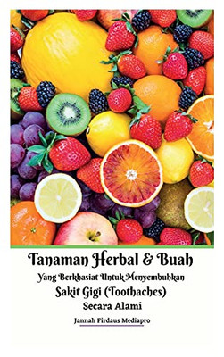 Tanaman Herbal Dan Buah Yang Berkhasiat Untuk Menyembuhkan Sakit Gigi (Toothaches) Secara Alami Hardcover Version (Indonesian Edition)