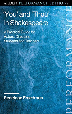 ÂYouâ And ÂThouâ In Shakespeare: A Practical Guide For Actors, Directors, Students And Teachers (Arden Performance Companions)