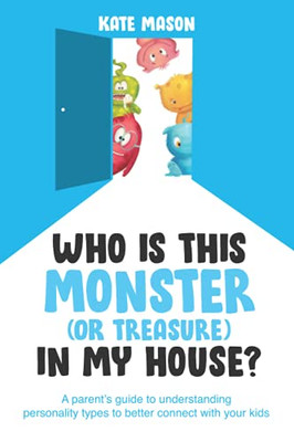 Who Is This Monster (Or Treasure) In My House?: A Parent’S Guide To Understanding Personality Types To Better Connect With Your Kids