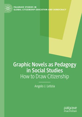 Graphic Novels As Pedagogy In Social Studies: How To Draw Citizenship (Palgrave Studies In Global Citizenship Education And Democracy)