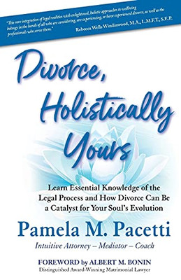 Divorce, Holistically Yours: Learn Essential Knowledge Of The Legal Process And How Divorce Can Be A Catalyst For Your Soul'S Evolution