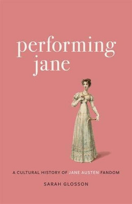 Performing Jane: A Cultural History of Jane Austen Fandom