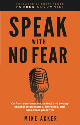 Speak With No Fear: Go From A Nervous, Nauseated, And Sweaty Speaker To An Excited, Energized, And Passionate Presenter - 9781954024182