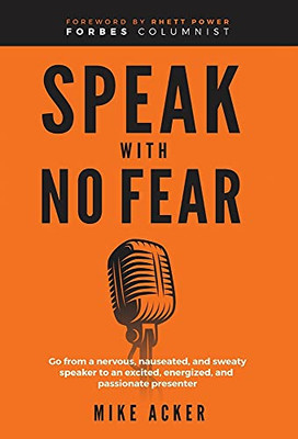 Speak With No Fear: Go From A Nervous, Nauseated, And Sweaty Speaker To An Excited, Energized, And Passionate Presenter - 9781954024397