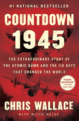 Countdown 1945: The Extraordinary Story Of The Atomic Bomb And The 116 Days That Changed The World (Chris Wallace’S Countdown Series)