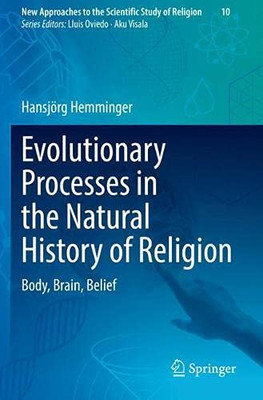 Evolutionary Processes In The Natural History Of Religion: Body, Brain, Belief (New Approaches To The Scientific Study Of Religion, 10)