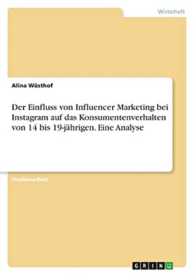 Der Einfluss Von Influencer Marketing Bei Instagram Auf Das Konsumentenverhalten Von 14 Bis 19-Jã¤Hrigen. Eine Analyse (German Edition)