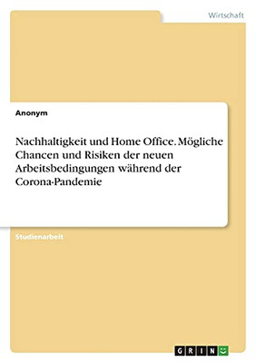 Nachhaltigkeit Und Home Office. Mã¶Gliche Chancen Und Risiken Der Neuenarbeitsbedingungen Wã¤Hrend Der Corona-Pandemie (German Edition)