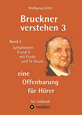 Bruckner Verstehen 3 - Eine Offenbarung Fã¼R Hã¶Rer: Band 3, Symphonien 8 Und 9 Mit Finale Und Te Deum (German Edition) - 9783347224681