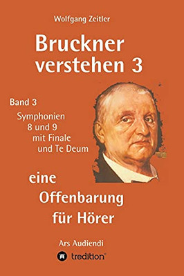 Bruckner Verstehen 3 - Eine Offenbarung Fã¼R Hã¶Rer: Band 3, Symphonien 8 Und 9 Mit Finale Und Te Deum (German Edition) - 9783347224698