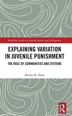 Explaining Variation In Juvenile Punishment: The Role Of Communities And Systems (Routledge Studies In Juvenile Justice And Delinquency)