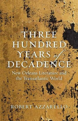 Three Hundred Years of Decadence: New Orleans Literature and the Transatlantic World