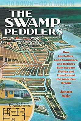 The Swamp Peddlers: How Lot Sellers, Land Scammers, And Retirees Built Modern Florida And Transformed The American Dream - 9781469663333