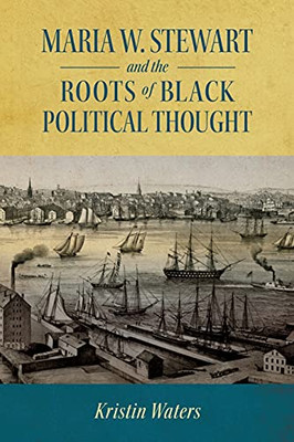 Maria W. Stewart And The Roots Of Black Political Thought (Margaret Walker Alexander Series In African American Studies) - 9781496836755