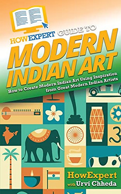 Howexpert Guide To Modern Indian Art: How To Create Modern Indian Art Using Inspiration From Great Modern Indian Artists - 9781648917318