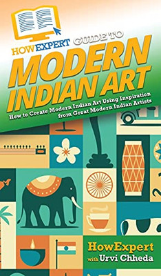 Howexpert Guide To Modern Indian Art: How To Create Modern Indian Art Using Inspiration From Great Modern Indian Artists - 9781648917325