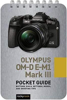 Olympus Om-D E-M1 Mark Iii: Pocket Guide: Buttons, Dials, Settings, Modes, And Shooting Tips (The Pocket Guide Series For Photographers)