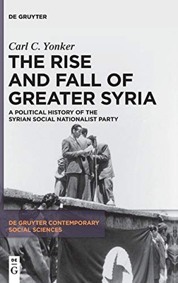 The Rise And Fall Of Greater Syria: A Political History Of The Syrian Social Nationalist Party (De Gruyter Contemporary Social Sciences)