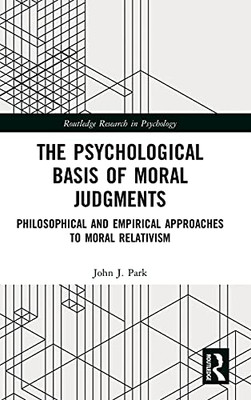 The Psychological Basis Of Moral Judgments: Philosophical And Empirical Approaches To Moral Relativism (Routledge Research In Psychology)