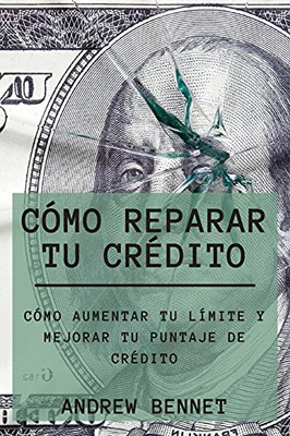 Cã³Mo Reparar Tu Crã©Dito: Cã³Mo Aumentar Tu Lã­Mite Y Mejorar Tu Puntaje De Crã©Dito. Credit Repair ( Spanish Version) (Spanish Edition)