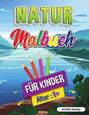 Natur-Malbuch Fã¼R Kinder: Schã¶Nheiten Der Natur Malbuch, Erforschung Der Natur Aktivitã¤T Buch Fã¼R Kinder Ab 8 Jahren (German Edition)