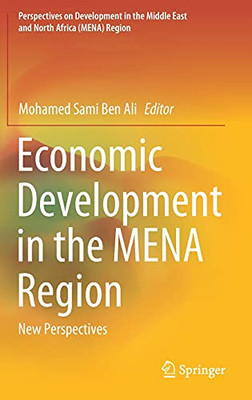 Economic Development In The Mena Region: New Perspectives (Perspectives On Development In The Middle East And North Africa (Mena) Region)