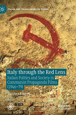 Italy Through The Red Lens: Italian Politics And Society In Communist Propaganda Films (1946Â79) (Italian And Italian American Studies)
