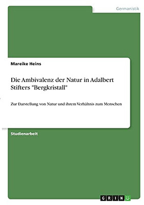 Die Ambivalenz Der Natur In Adalbert Stifters Bergkristall: Zur Darstellung Von Natur Und Ihrem Verhã¤Ltnis Zum Menschen (German Edition)