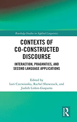 Contexts Of Co-Constructed Discourse: Interaction, Pragmatics, And Second Language Applications (Routledge Studies In Applied Linguistics)