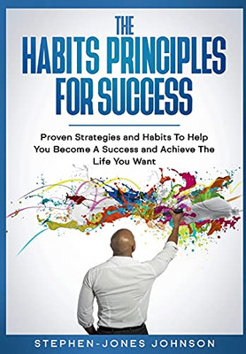 The Habits Principles For Success: Proven Strategies And Habits To Help You Become A Success And Achieve The Life You Want - 9780645158724