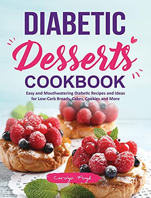 Diabetic Desserts Cookbook: Easy And Mouthwatering Diabetic Recipes And Ideas For Low-Carb Breads, Cakes, Cookies And More - 9781637338018