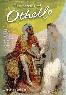 The Masks Of Othello: The Search For The Identity Of Othello, Iago, And Desdemona By Three Centuries Of Actors And Critics - 9781953450319