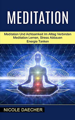 Meditation: Meditation Lernen, Stress Abbauen Energie Tanken (Meditation Und Achtsamkeit Im Alltag Verbinden) (Middle High German Edition)