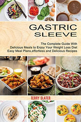 Gastric Sleeve: The Complete Guide With Delicious Meals To Enjoy Your Weight Loss Diet (Easy Meal Plans, Effortless And Delicious Recipes)