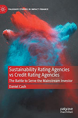 Sustainability Rating Agencies Vs Credit Rating Agencies: The Battle To Serve The Mainstream Investor (Palgrave Studies In Impact Finance)
