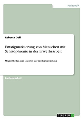 Entstigmatisierung Von Menschen Mit Schizophrenie In Der Erwerbsarbeit: Mã¶Glichkeiten Und Grenzen Der Entstigmatisierung (German Edition)