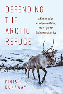 Defending The Arctic Refuge: A Photographer, An Indigenous Nation, And A Fight For Environmental Justice (Flows, Migrations, And Exchanges)
