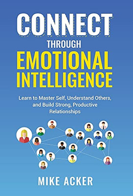 Connect Through Emotional Intelligence: Learn To Master Self, Understand Others, And Build Strong, Productive Relationships - 9781954024199